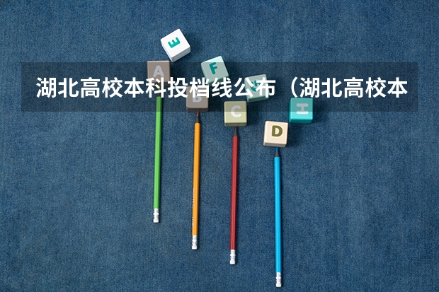 湖北高校本科投档线公布（湖北高校本科投档线公布）
