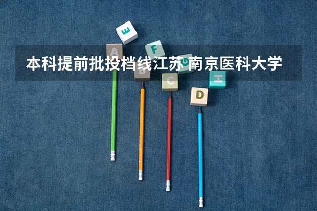 本科提前批投档线江苏 南京医科大学2025最低投档线