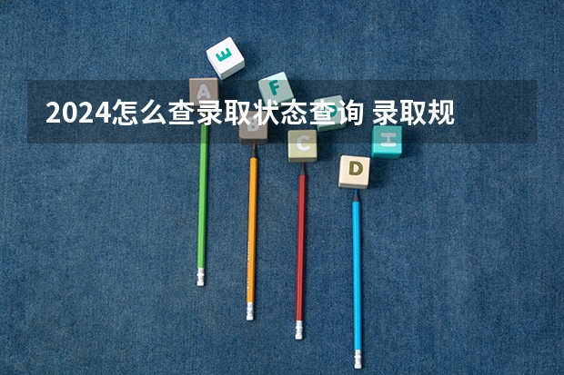 2024怎么查录取状态查询 录取规则有什么