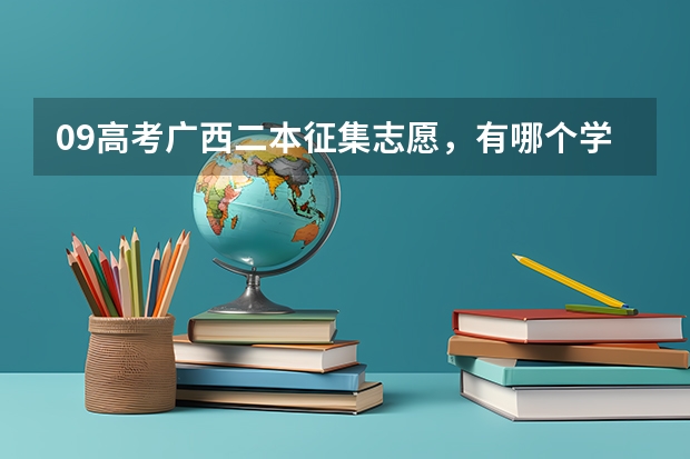 09高考广西二本征集志愿，有哪个学校可以填的怎么没有信息公布出来啊？急！
