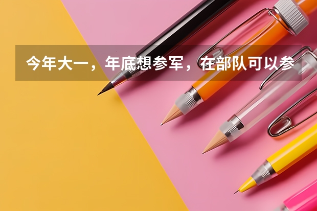 今年大一，年底想参军，在部队可以参加军考么，军考和高考有些什么区别呢？