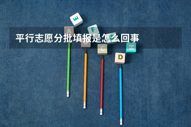 平行志愿分批填报是怎么回事