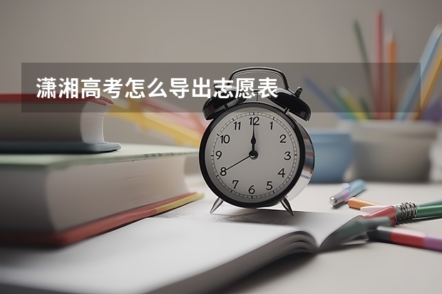 潇湘高考怎么导出志愿表