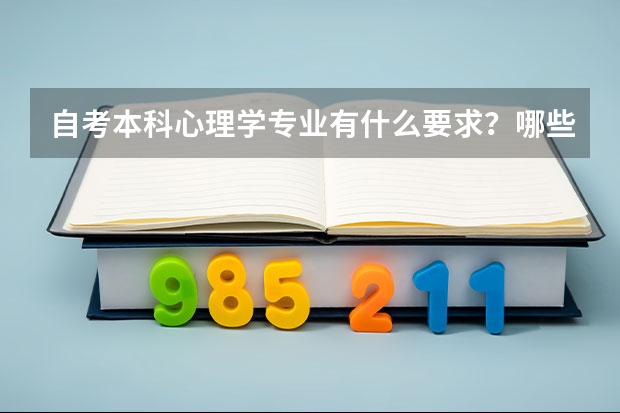 自考本科心理学专业有什么要求？哪些学校设有心理学本科的专业？