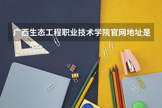 广西生态工程职业技术学院官网地址是多少