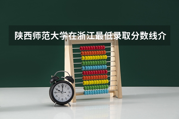 陕西师范大学在浙江最低录取分数线介绍