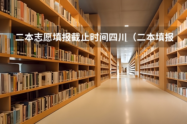 二本志愿填报截止时间四川（二本填报志愿截止时间）