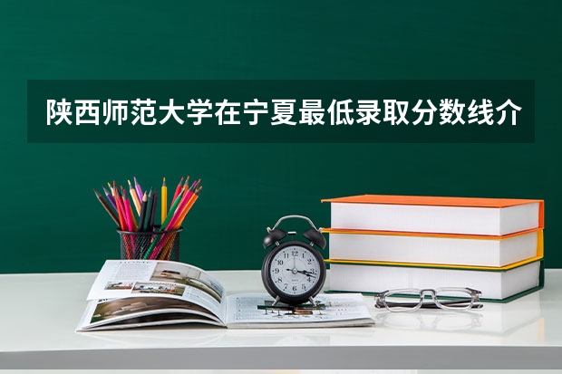 陕西师范大学在宁夏最低录取分数线介绍