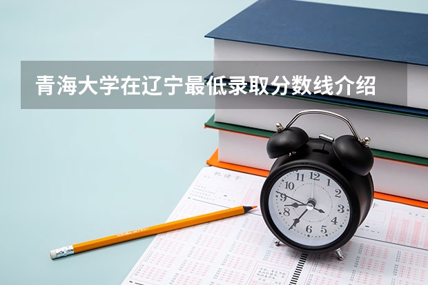青海大学在辽宁最低录取分数线介绍