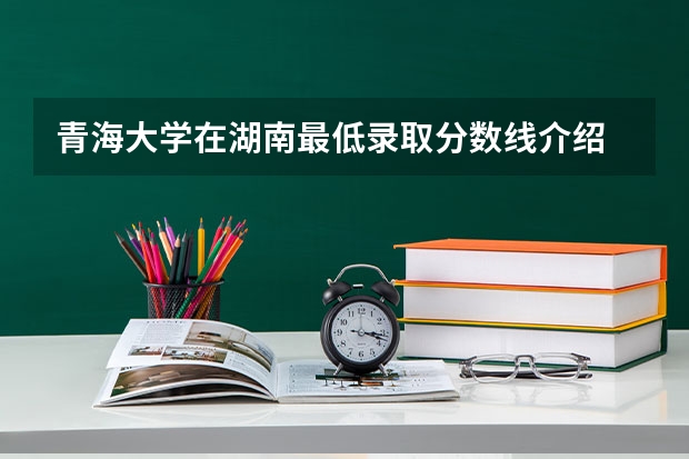 青海大学在湖南最低录取分数线介绍