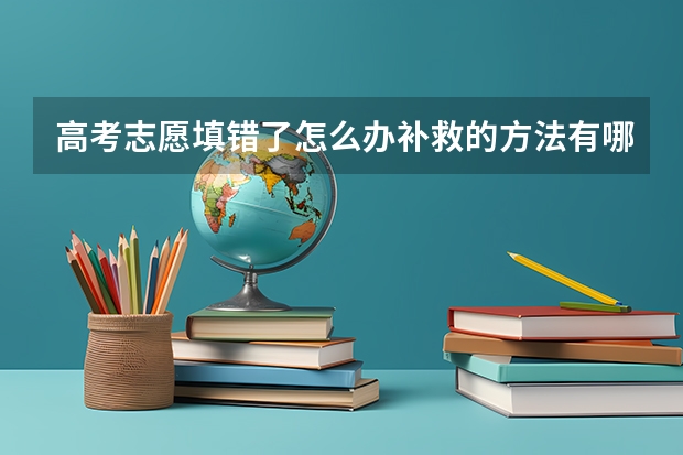 高考志愿填错了怎么办补救的方法有哪些