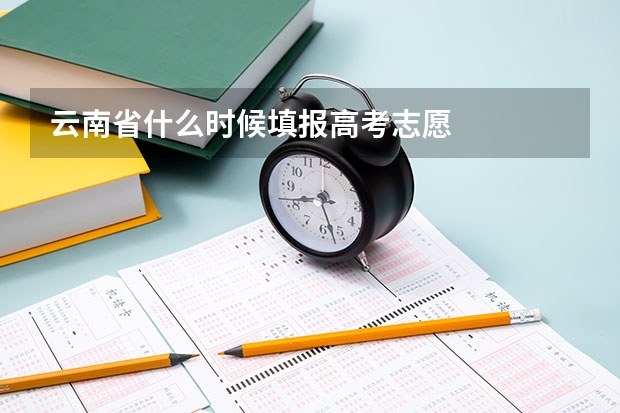 云南省什么时候填报高考志愿