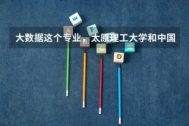 大数据这个专业，太原理工大学和中国矿业大学哪个好，考虑地理位置