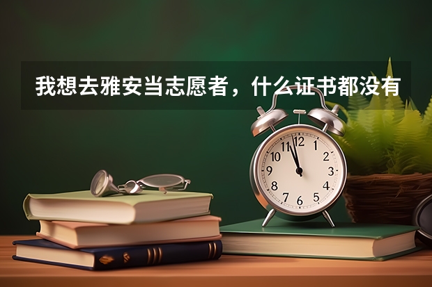 我想去雅安当志愿者，什么证书都没有，怎么去啊，我是保定的，如何相当地红字会联系