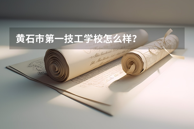 黄石市第一技工学校怎么样？