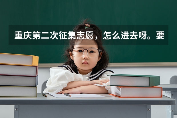 重庆第二次征集志愿，怎么进去呀。要求是什么，是否需要与毕业学校联系？急~~