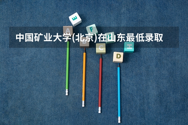 中国矿业大学(北京)在山东最低录取分数线介绍