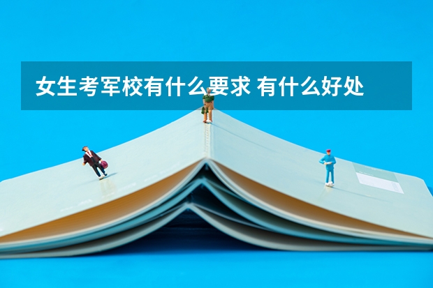 女生考军校有什么要求 有什么好处