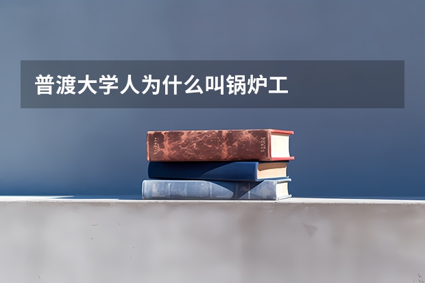 普渡大学人为什么叫锅炉工