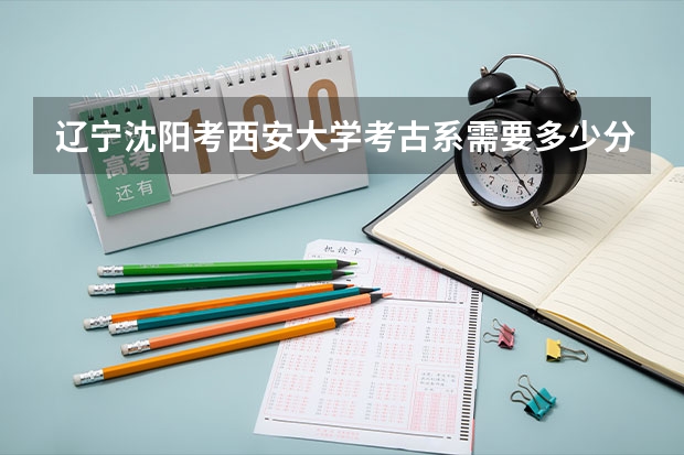 辽宁沈阳考西安大学考古系需要多少分？
