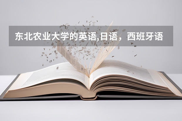 东北农业大学的英语,日语，西班牙语专业怎么样