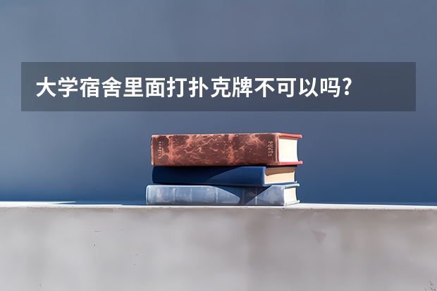 大学宿舍里面打扑克牌不可以吗?