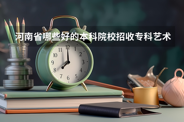 河南省哪些好的本科院校招收专科艺术生