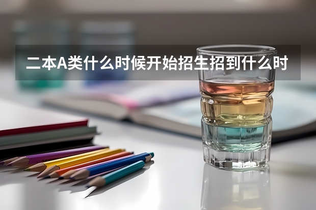 二本A类什么时候开始招生招到什么时候，什么时候降分扩招？