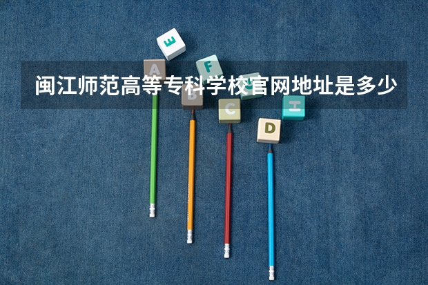 闽江师范高等专科学校官网地址是多少