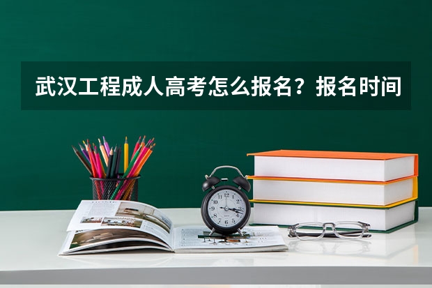 武汉工程成人高考怎么报名？报名时间？报名流程？