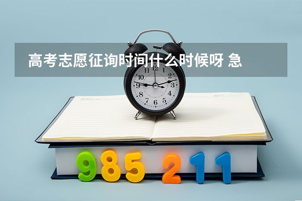  高考志愿征询时间什么时候呀 急 谢谢