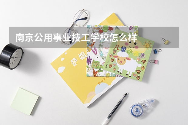 南京公用事业技工学校怎么样