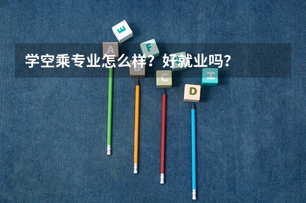 学空乘专业怎么样？好就业吗？