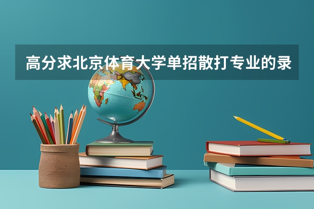 高分求北京体育大学单招散打专业的录取线 全国大学生舞龙舞狮锦标赛的由来和具体情况？我在网页上没有搜到，请高人指点。
