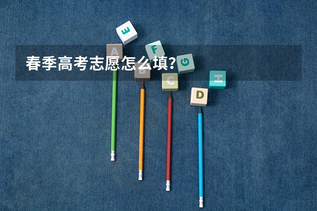 春季高考志愿怎么填？