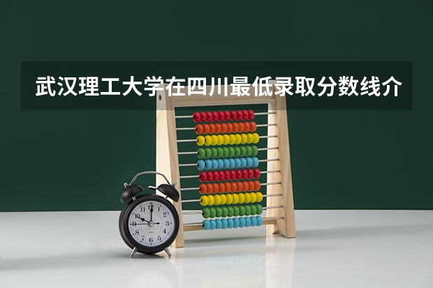 武汉理工大学在四川最低录取分数线介绍