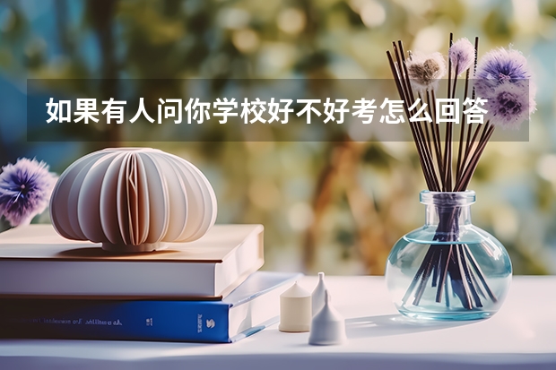 如果有人问你学校好不好考怎么回答