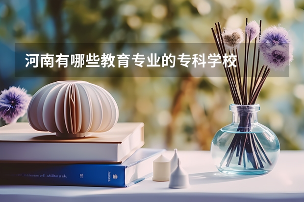 河南有哪些教育专业的专科学校