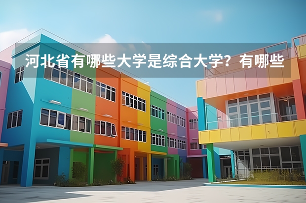 河北省有哪些大学是综合大学？有哪些大学即有体育系又有音乐系？