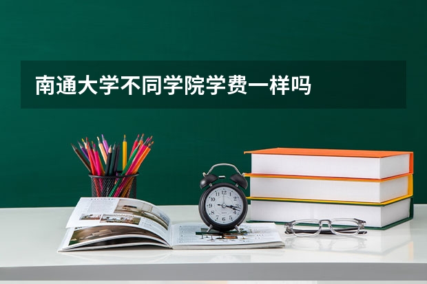 南通大学不同学院学费一样吗