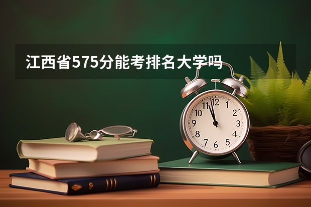 江西省575分能考排名大学吗