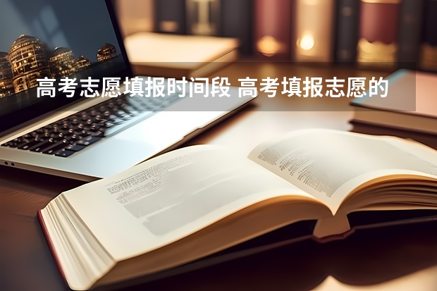 高考志愿填报时间段 高考填报志愿的时间