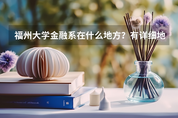 福州大学金融系在什么地方?有详细地址吗??