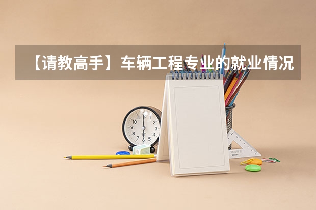 【请教高手】车辆工程专业的就业情况和发展趋势 西化大学与西华师范大学的区别