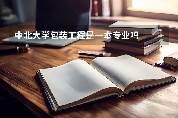 中北大学包装工程是一本专业吗