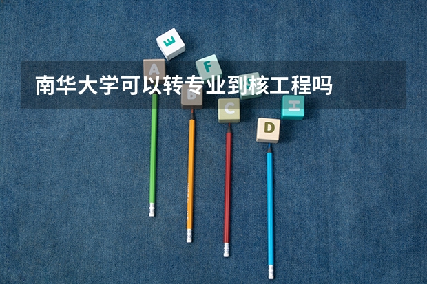 南华大学可以转专业到核工程吗