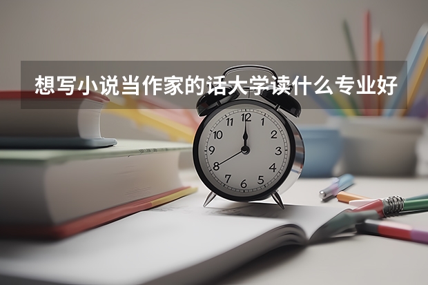 想写小说当作家的话大学读什么专业好？