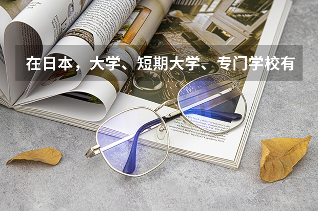 在日本，大学、短期大学、专门学校有什么区别？