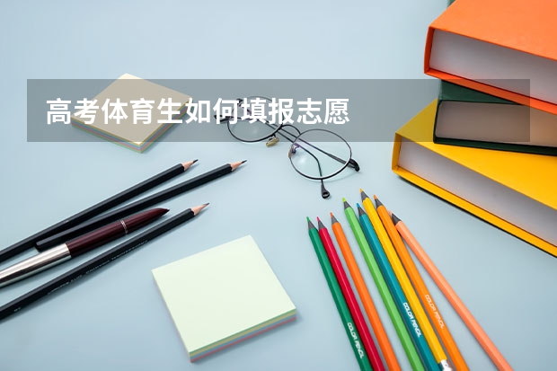 高考体育生如何填报志愿