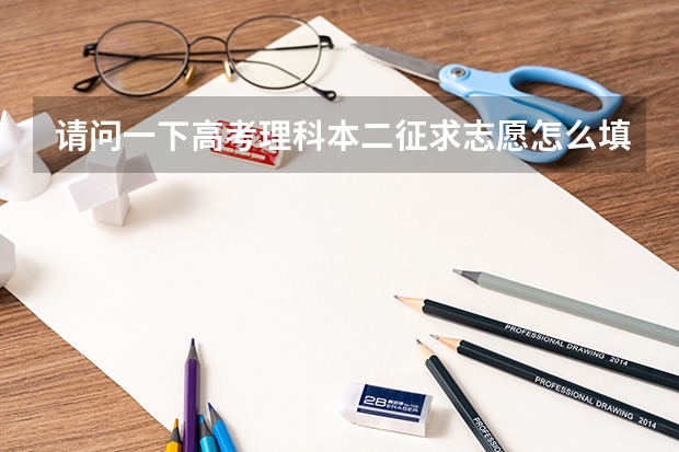 请问一下高考理科本二征求志愿怎么填报，急！
